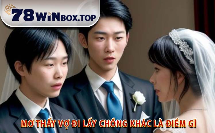 Mơ thấy vợ đi lấy chồng khác là điềm gì